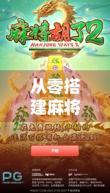 从零搭建麻将胡了平台，普通人也能玩转的线上棋牌创业指南