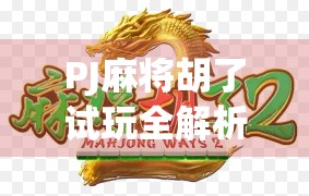 PJ麻将胡了试玩全解析，新手也能秒变牌神的隐藏玩法大揭秘！