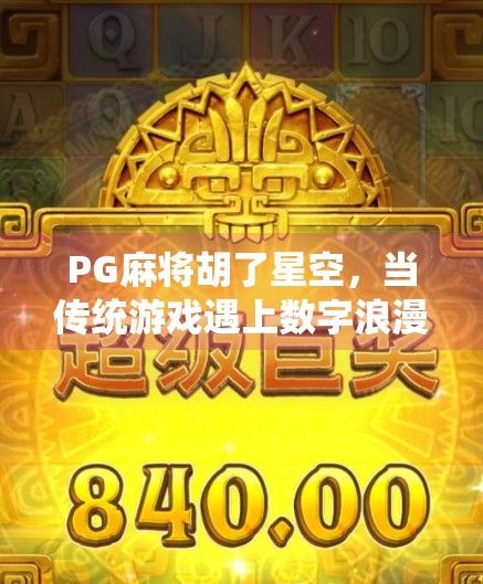 PG麻将胡了星空，当传统游戏遇上数字浪漫，年轻人为何痴迷星空牌局？