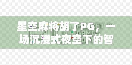 星空麻将胡了PG，一场沉浸式夜空下的智慧博弈，你敢来挑战吗？