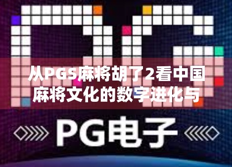 从PGS麻将胡了2看中国麻将文化的数字进化与社交裂变