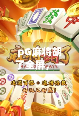 pG麻将胡了全屏,一场全民娱乐风暴背后的社交密码与情绪释放