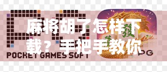 麻将胡了怎样下载？手把手教你轻松上手，新手也能秒变老玩家！