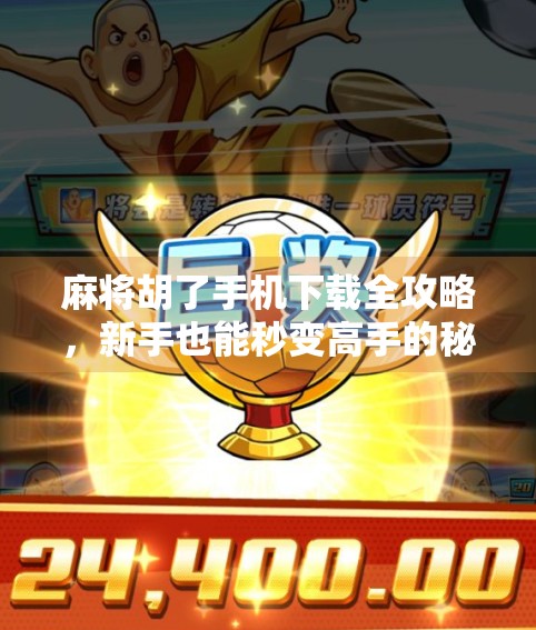 麻将胡了手机下载全攻略,新手也能秒变高手的秘诀!