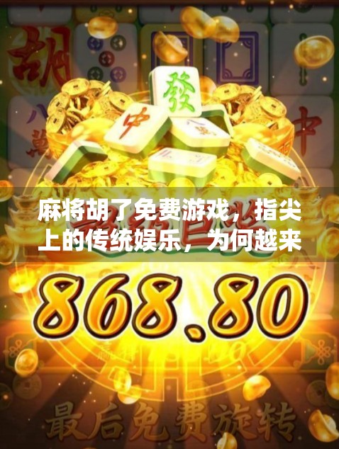 麻将胡了免费游戏，指尖上的传统娱乐，为何越来越多人沉迷？
