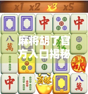 麻将胡了官方入口揭秘，如何安全畅玩这款国民级休闲游戏？