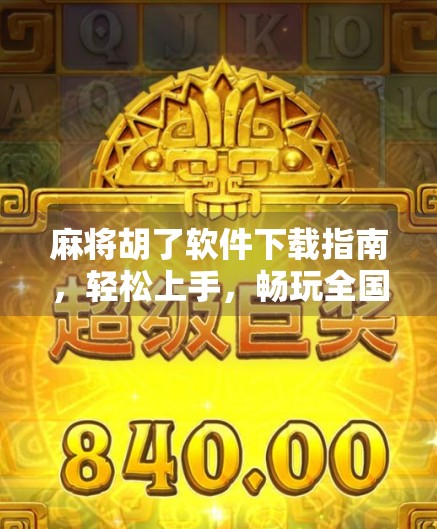 麻将胡了软件下载指南，轻松上手，畅玩全国经典牌局！