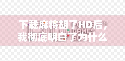 下载麻将胡了HD后，我彻底明白了为什么年轻人越来越爱打麻将！