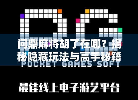 问鼎麻将胡了在哪？揭秘隐藏玩法与高手秘籍，让你从杠上开花到胡牌狂魔！
