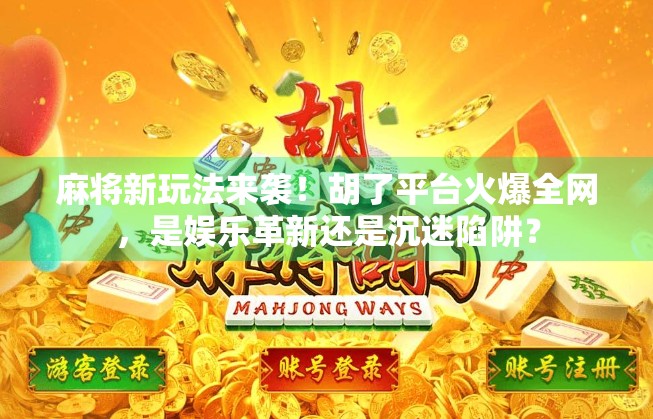 麻将新玩法来袭！胡了平台火爆全网，是娱乐革新还是沉迷陷阱？