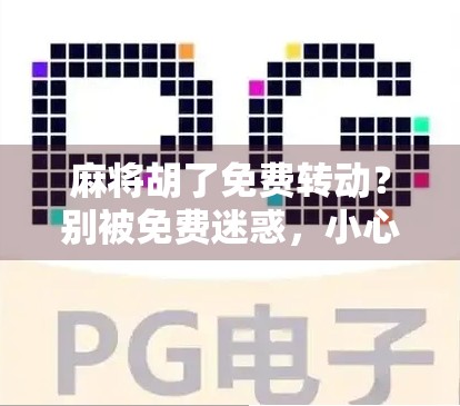 麻将胡了免费转动？别被免费迷惑，小心掉进套路陷阱！