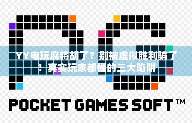 YY电玩麻将胡了?别被虚拟胜利骗了!真实玩家都懂的三大陷阱