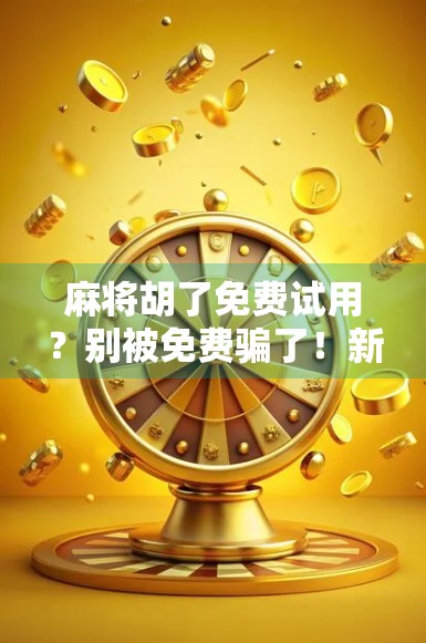 麻将胡了免费试用？别被免费骗了！新手避坑指南来了！