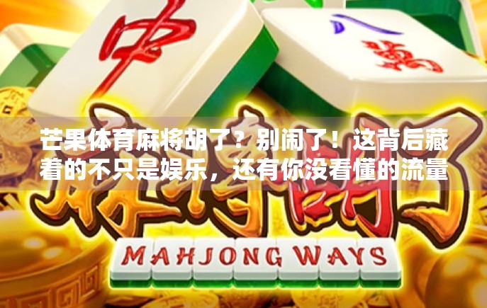 芒果体育麻将胡了？别闹了！这背后藏着的不只是娱乐，还有你没看懂的流量密码！