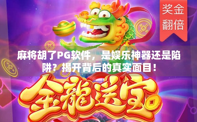 麻将胡了PG软件，是娱乐神器还是陷阱？揭开背后的真实面目！