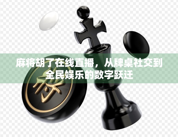 麻将胡了在线直播，从牌桌社交到全民娱乐的数字跃迁