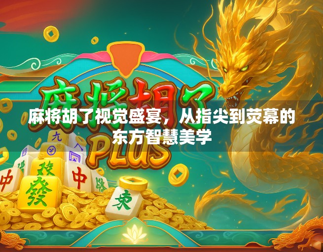 麻将胡了视觉盛宴，从指尖到荧幕的东方智慧美学