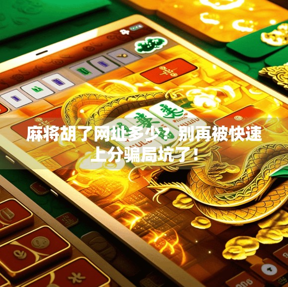 麻将胡了网址多少？别再被快速上分骗局坑了！