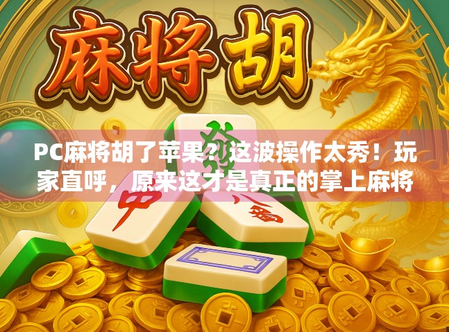 PC麻将胡了苹果？这波操作太秀！玩家直呼，原来这才是真正的掌上麻将！