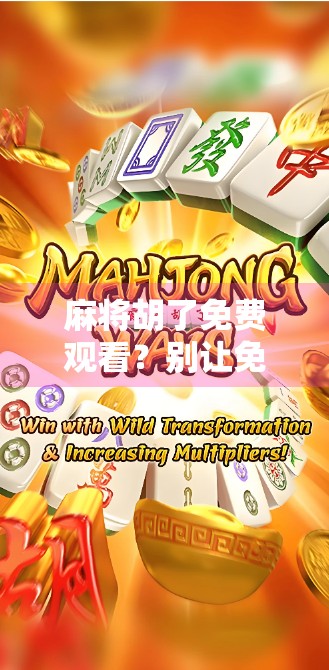 麻将胡了免费观看？别让免费成了你掉进的陷阱！