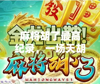 麻将胡了最高纪录，一场天胡背后的疯狂与奇迹！