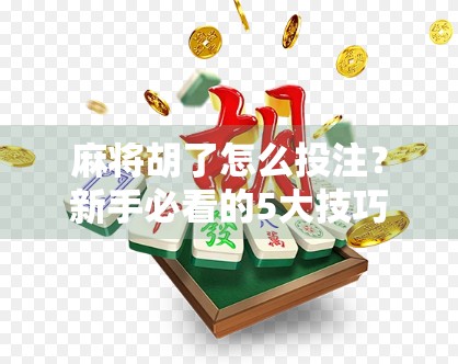麻将胡了怎么投注?新手必看的5大技巧,让你赢钱又赢人气!