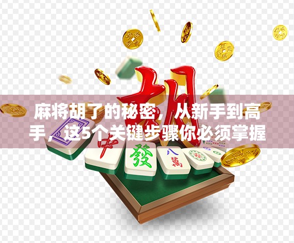 麻将胡了的秘密,从新手到高手,这5个关键步骤你必须掌握!