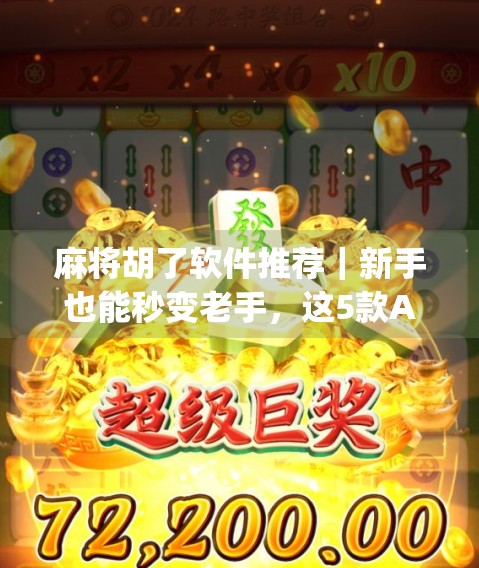 麻将胡了软件推荐｜新手也能秒变老手，这5款App让你边玩边赢！