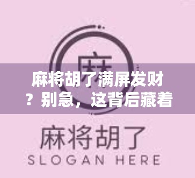 麻将胡了满屏发财?别急,这背后藏着的不只是运气!