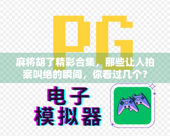 麻将胡了精彩合集，那些让人拍案叫绝的瞬间，你看过几个？