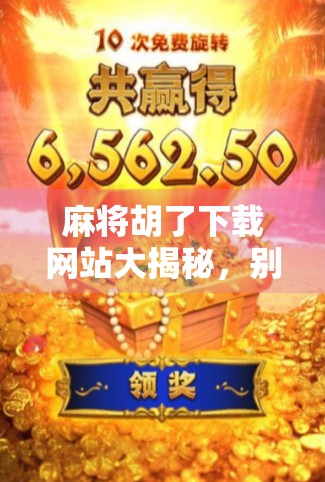 麻将胡了下载网站大揭秘，别再被骗了！这些平台靠谱又安全！