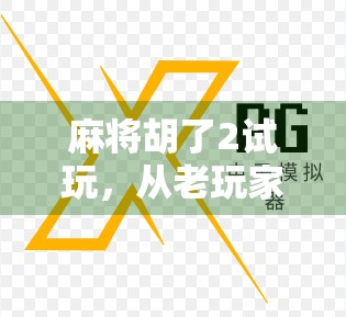 麻将胡了2试玩,从老玩家到新体验的沉浸式升级之旅 麻将胡了2试玩,从老玩家到新体验的沉浸式升级之旅