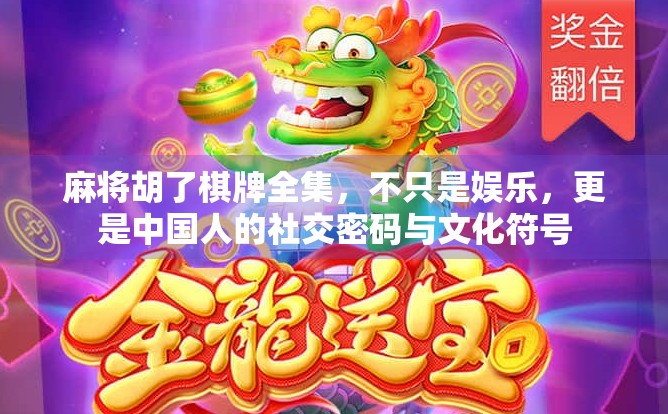 麻将胡了棋牌全集，不只是娱乐，更是中国人的社交密码与文化符号