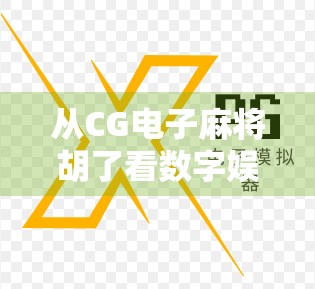 从CG电子麻将胡了看数字娱乐时代的文化裂变与情感共鸣