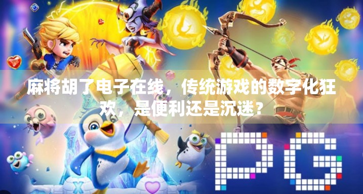 麻将胡了电子在线，传统游戏的数字化狂欢，是便利还是沉迷？