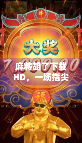 麻将胡了下载HD，一场指尖上的国粹狂欢，你还在等什么？