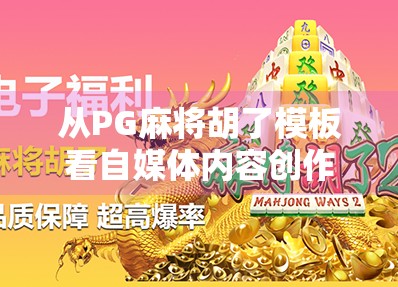 从PG麻将胡了模板看自媒体内容创作的底层逻辑，如何用套路做出爆款？