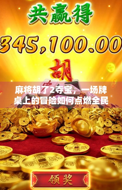 麻将胡了2夺宝，一场牌桌上的冒险如何点燃全民热情？