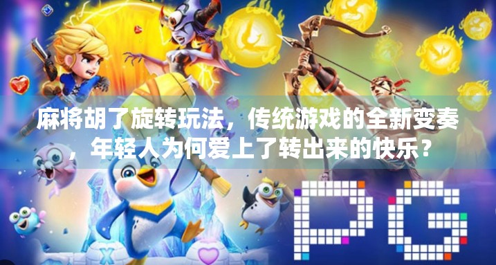 麻将胡了旋转玩法，传统游戏的全新变奏，年轻人为何爱上了转出来的快乐？