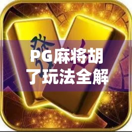 PG麻将胡了玩法全解析，新手也能秒变高手的秘诀！