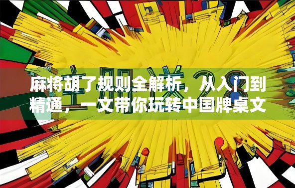 麻将胡了规则全解析，从入门到精通，一文带你玩转中国牌桌文化！