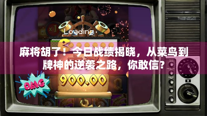 麻将胡了！今日战绩揭晓，从菜鸟到牌神的逆袭之路，你敢信？