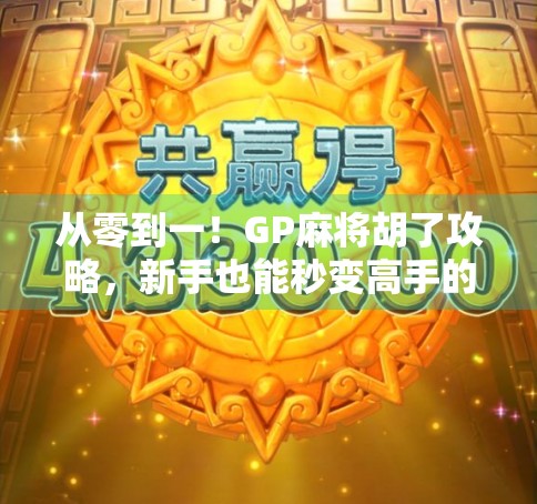 从零到一!GP麻将胡了攻略,新手也能秒变高手的实战秘籍 从零到一!GP麻将胡了攻略,新手也能秒变高手的实战秘籍