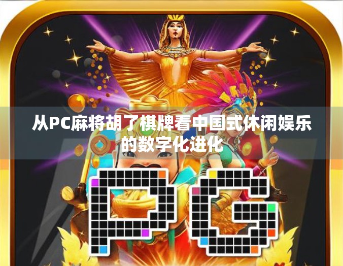 从PC麻将胡了棋牌看中国式休闲娱乐的数字化进化 从PC麻将胡了棋牌看中国式休闲娱乐的数字化进化