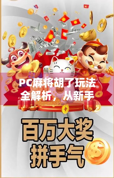 PC麻将胡了玩法全解析,从新手入门到高手进阶,一文带你玩转经典休闲游戏! PC麻将胡了玩法全解析,从新手入门到高手进阶,一文带你玩转经典休闲游戏!