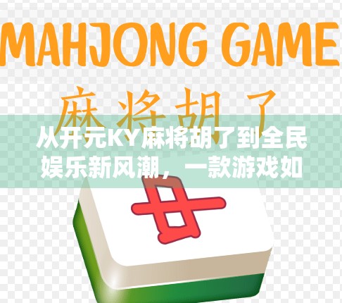 从开元KY麻将胡了到全民娱乐新风潮,一款游戏如何撬动社交与文化的杠杆? 从开元KY麻将胡了到全民娱乐新风潮,一款游戏如何撬动社交与文化的杠杆?
