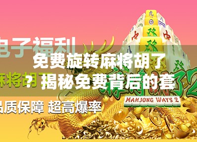 免费旋转麻将胡了？揭秘免费背后的套路与真相！