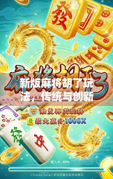 新版麻将胡了玩法，传统与创新的完美融合，让你玩出新花样！