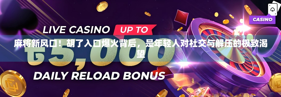 麻将新风口！胡了入口爆火背后，是年轻人对社交与解压的极致渴望
