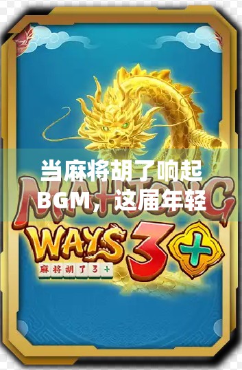 当麻将胡了响起BGM,这届年轻人在用音乐解构传统游戏的仪式感